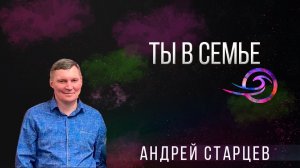 Ты в семье - Андрей Старцев