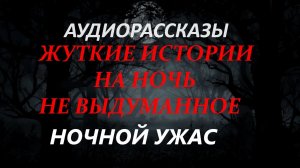 СТРАШНЫЕ РАССКАЗЫ НА НОЧЬ-НОЧНОЙ УЖАС