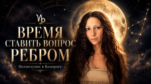 Время поставить вопрос ребром: Полнолуние в Козероге 30.06.26