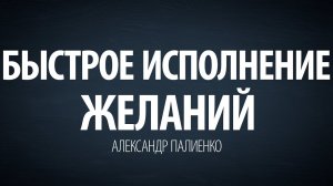 Быстрое исполнение желаний. Александр Палиенко.