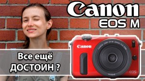 Большой обзор Canon EOS M. Стоит ли покупать сейчас и для каких задач?
