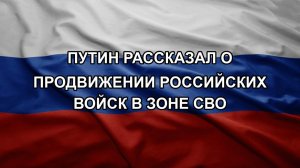 Путин рассказал о продвижении российских войск в зоне СВО