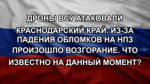 Дроны ВСУ атаковали Краснодарский край. Из-за падения обломков на НПЗ произошло возгорание. Что из