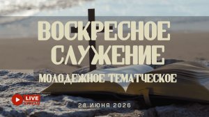 28' 06' 2026' | Воскресное служение & Молодежное тематическое