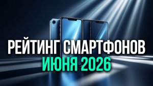 Рейтинг смартфонов 2 квартала 2026: топ по соотношению цена‑качество