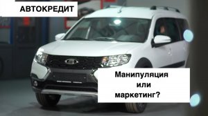 Автокредитование. Новый Ларгус КРОСС в Саратов. Манипуляция или маркетинг ? Ставр Авто Тольятти.