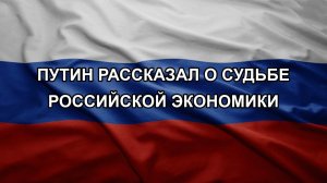 Путин рассказал о судьбе российской экономики