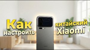 Настройка китайского Xiaomi! 17 Pro Max, 17 Ultra и не только (Redmi тоже)