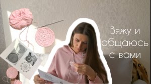 Разговорное видео. Вяжу и общаюсь