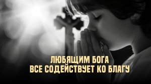 Любящим Бога все содействует ко благу
