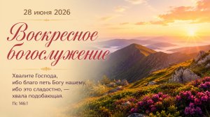 Воскресное богослужение | 28 июня 2026г. | г. Новосибирск