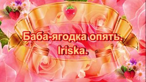 Баба-ягодка опять. Iriska.