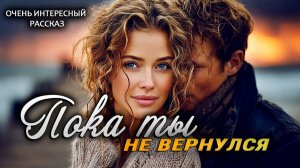 Пока ты не вернулся  Рассказ, который трогает до слез. Очень трогательный рассказ.  Аудио рассказ