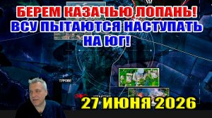 Прорыв в Казачью Лопань! ВСУ пытаются наступать на юг! 40 дней ЗЕ... 27 июня 2026