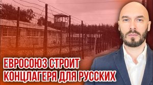 ‼️ЕВРОСОЮЗ СТРОИТ КОНЦЛАГЕРЯ ДЛЯ РУССКИХ