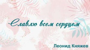 Славлю всем сердцем Леонид Княжев