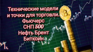 Технически точки для торговли фьючерс СНП500,
Нефть Брент, Биткоин