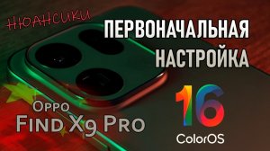 Первоначальная настройка Oppo Find X9 Pro и ColorOS 16