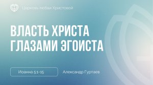 Власть Христа глазами эгоиста | Иоанна 5:1-15 | Александр Гуртаев
