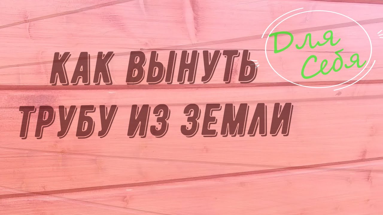 Как вытащить трубу из земли подручными средствами и не сильно замучиться. Три проверенных способа. смотреть онлайн