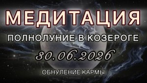 Полнолуние в Козероге 30.06.2026. МЕДИТАЦИЯ. Обнуление Кармы. Трансформационные вибрации.