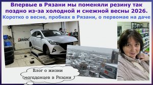 Впервые в Рязани мы поменяли резину так поздно. Коротко о весне, пробках в Рязани,о первомае на даче