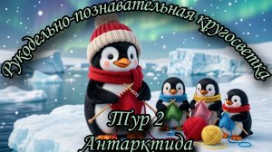 Рукодельно-познавательная кругосветка. Итоги 1 тура (Континенты). Задания 2 тура (Антарктида)