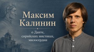 Максим Калинин: о Данте, сирийских мистиках, справедливости и милосердии