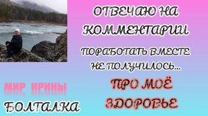 ПРО МОЁ ЗДОРОВЬЕ |ОТВЕЧАЮ НА КОММЕНТАРИИ | ПОРАБОТАТЬ ВМЕСТЕ  НЕ ПОЛУЧИЛОСЬ | БОЛТАЛКА ●●●