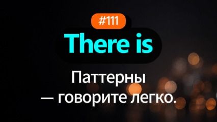 №111 | There is | Паттерн английского