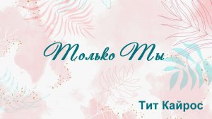 Только Ты Тит Кайрос