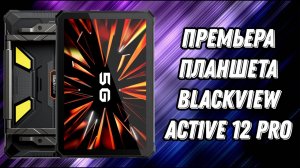 Премьера защищенного планшета Blackview Active 12 pro 5G
