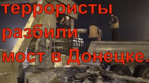 Про украинские террористы разбили мост в Донецке.