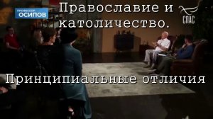 Православие и католичество. ПРИНЦИПИАЛЬНЫЕ ОТЛИЧИЯ. Алексей Ильич Осипов