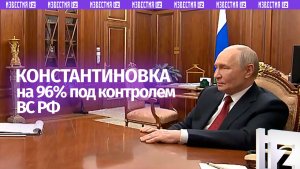 ⚡️96% Константиновки под контролем ВС РФ, заявил Владимир Путин