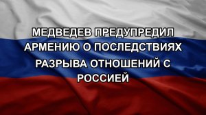 Медведев предупредил Армению о последствиях разрыва отношений с Россией