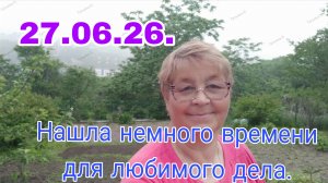 27 .06 .26  .Нашла немного времени для любимого дела .