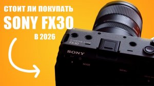Sony FX30 в 2026 году | Посмотрите видео перед покупкой