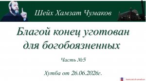БЛАГОЙ КОНЕЦ УГОТОВАН ДЛЯ БОГОБОЯЗНЕННЫХ (часть №5) || Шейх Хамзат Чумаков || Хутба от 26.06.2026г.