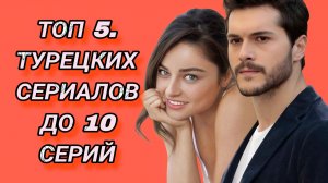 ТОП 5 КОРОТКИХ ТУРЕЦКИХ СЕРИАЛОВ ДО 10 СЕРИЙ