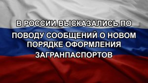 В России высказались по поводу сообщений о новом порядке оформления загранпаспортов