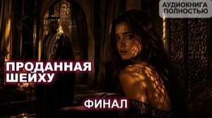ПРОДАННАЯ ШЕЙХУ | ФИНАЛ | АУДИОКНИГА ПОЛНОСТЬЮ | ЛЮБОВНЫЙ РОМАН