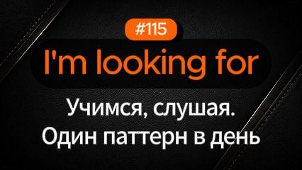 №115 | I'm looking for | Паттерн английского