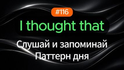 №116 | I thought that | Паттерн английского