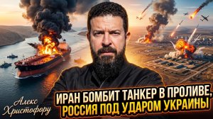 ⚡️Алекс Христофору | ИРАН ВЗОРВАЛ ТАНКЕР В ПРОЛИВЕ! Россия страдает от ударов Украины