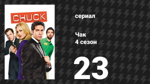 Чак 4 сезон 23 серия «Чак против последних деталей» (сериал, 2007)