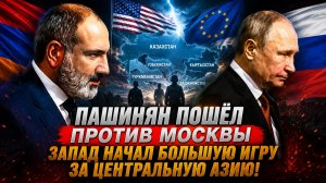 ПАШИНЯН ПОШЁЛ ПРОТИВ МОСКВЫ ЗАПАД НАЧАЛ БОЛЬШУЮ ИГРУ ЗА ЦЕНТРАЛЬНУЮ АЗИЮ!