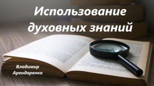 Использование духовных знаний. Владимир Арендаренко. 28.06.2026г.