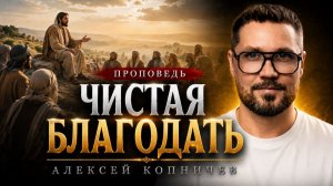 Проповедь: «Чистая Благодать!» Копничев А.