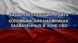 Кадыров сообщил о двух колумбийских наемниках, захваченных в зоне СВО